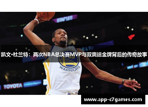 凯文·杜兰特：两次NBA总决赛MVP与双奥运金牌背后的传奇故事