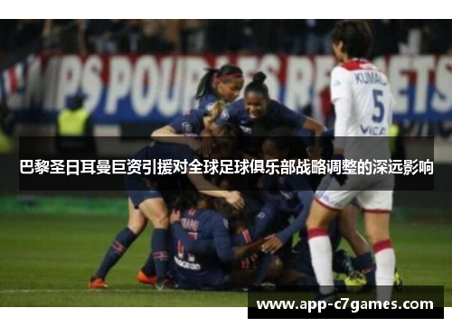 巴黎圣日耳曼巨资引援对全球足球俱乐部战略调整的深远影响