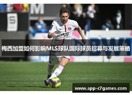 梅西加盟如何影响MLS球队国际球员招募与发展策略