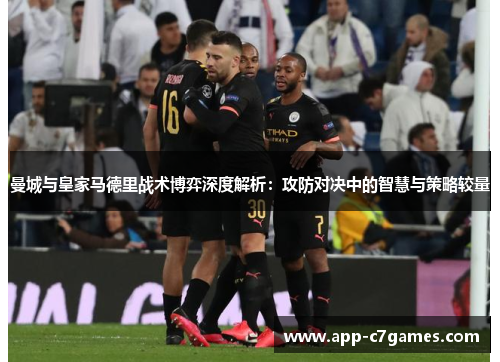 曼城与皇家马德里战术博弈深度解析：攻防对决中的智慧与策略较量