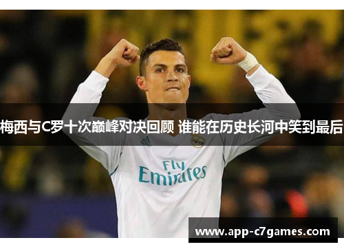 梅西与C罗十次巅峰对决回顾 谁能在历史长河中笑到最后