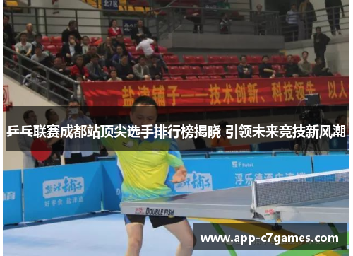乒乓联赛成都站顶尖选手排行榜揭晓 引领未来竞技新风潮