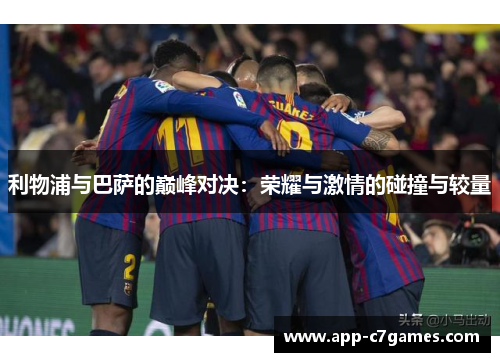 利物浦与巴萨的巅峰对决：荣耀与激情的碰撞与较量