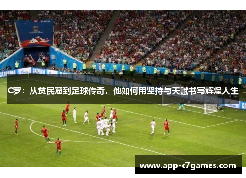 C罗：从贫民窟到足球传奇，他如何用坚持与天赋书写辉煌人生