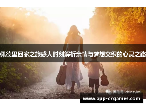 佩德里回家之旅感人时刻解析亲情与梦想交织的心灵之路