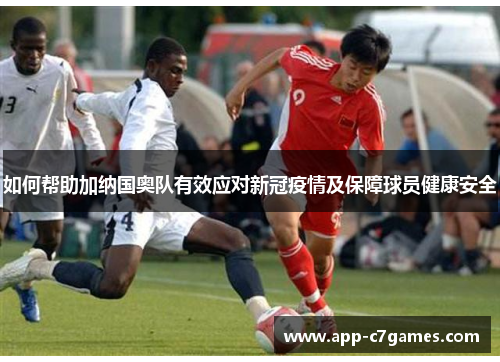 如何帮助加纳国奥队有效应对新冠疫情及保障球员健康安全