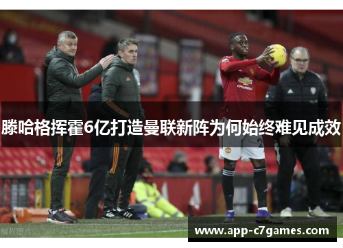 滕哈格挥霍6亿打造曼联新阵为何始终难见成效