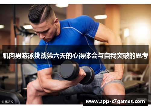 肌肉男游泳挑战第六天的心得体会与自我突破的思考
