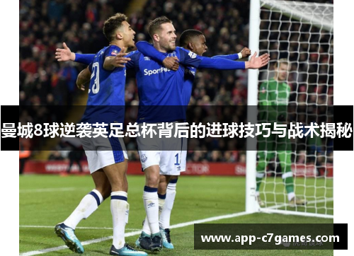 曼城8球逆袭英足总杯背后的进球技巧与战术揭秘
