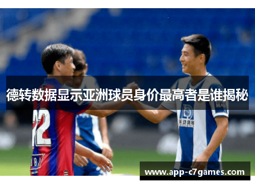 德转数据显示亚洲球员身价最高者是谁揭秘