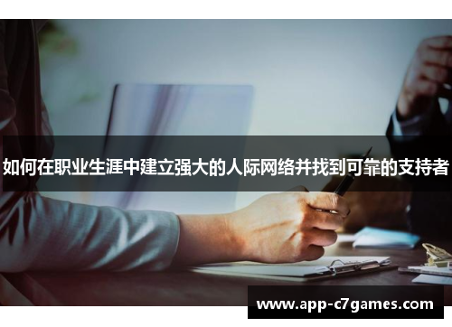 如何在职业生涯中建立强大的人际网络并找到可靠的支持者