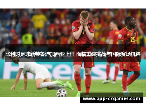 比利时足球新帅鲁迪加西亚上任 面临重建挑战与国际赛场机遇