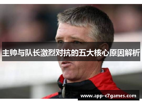 主帅与队长激烈对抗的五大核心原因解析