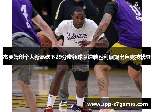 杰罗姆创个人新高砍下29分带领球队逆转胜利展现出色竞技状态