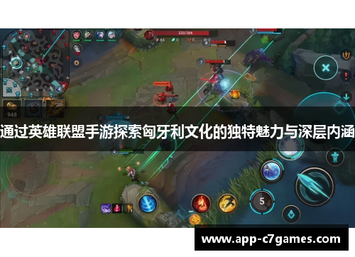 通过英雄联盟手游探索匈牙利文化的独特魅力与深层内涵