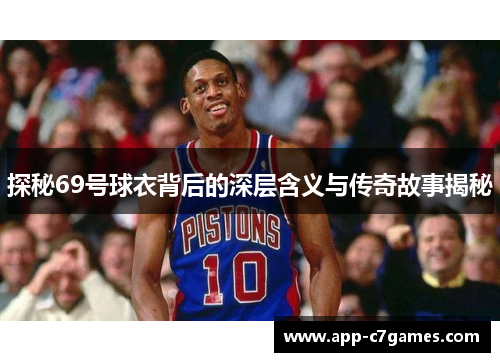 探秘69号球衣背后的深层含义与传奇故事揭秘