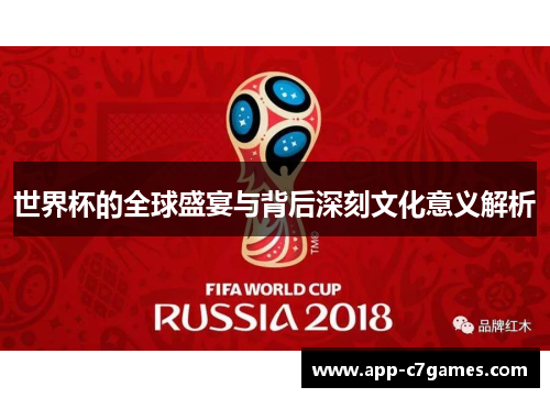 世界杯的全球盛宴与背后深刻文化意义解析