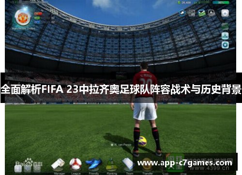 全面解析FIFA 23中拉齐奥足球队阵容战术与历史背景