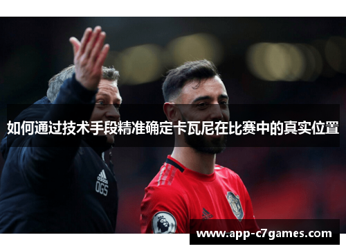 如何通过技术手段精准确定卡瓦尼在比赛中的真实位置