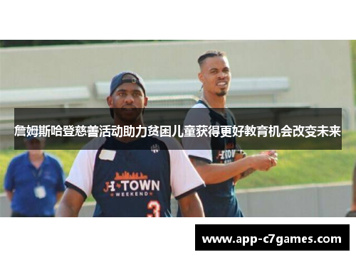 詹姆斯哈登慈善活动助力贫困儿童获得更好教育机会改变未来