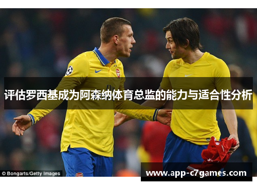 评估罗西基成为阿森纳体育总监的能力与适合性分析 评估罗西基成为阿森纳体育总监的能力与适合性分析