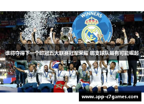 谁将夺得下一个欧冠五大联赛冠军荣耀 哪支球队最有可能崛起 谁将夺得下一个欧冠五大联赛冠军荣耀 哪支球队最有可能崛起