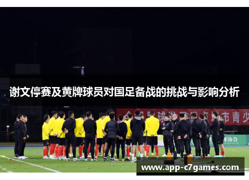 谢文停赛及黄牌球员对国足备战的挑战与影响分析 谢文停赛及黄牌球员对国足备战的挑战与影响分析