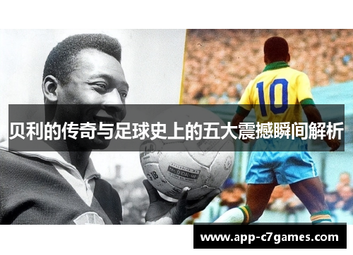 贝利的传奇与足球史上的五大震撼瞬间解析 贝利的传奇与足球史上的五大震撼瞬间解析