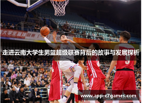 走进云南大学生男篮超级联赛背后的故事与发展探析 走进云南大学生男篮超级联赛背后的故事与发展探析