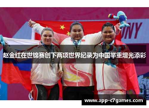赵金红在世锦赛创下两项世界纪录为中国举重增光添彩 赵金红在世锦赛创下两项世界纪录为中国举重增光添彩