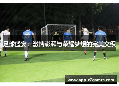 足球盛宴:激情澎湃与荣耀梦想的完美交织 足球盛宴:激情澎湃与荣耀梦想的完美交织