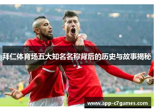 拜仁体育场五大知名名称背后的历史与故事揭秘