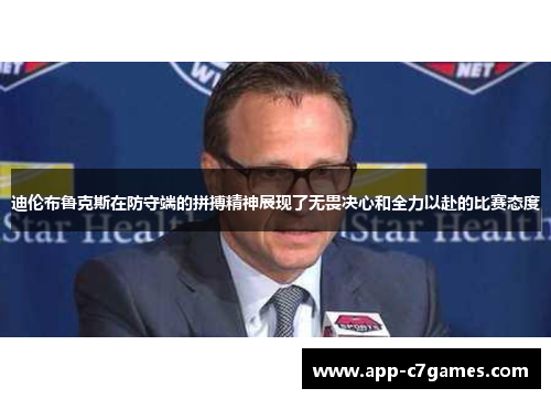 迪伦布鲁克斯在防守端的拼搏精神展现了无畏决心和全力以赴的比赛态度