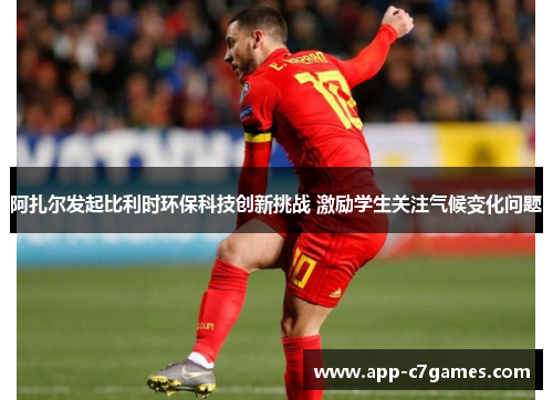 阿扎尔发起比利时环保科技创新挑战 激励学生关注气候变化问题 阿扎尔发起比利时环保科技创新挑战 激励学生关注气候变化问题
