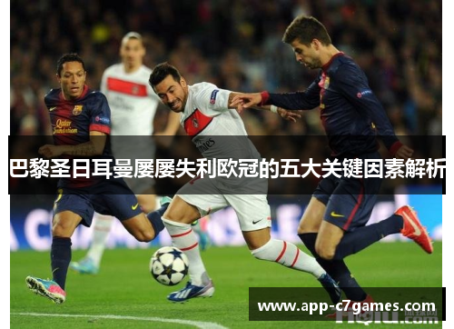巴黎圣日耳曼屡屡失利欧冠的五大关键因素解析