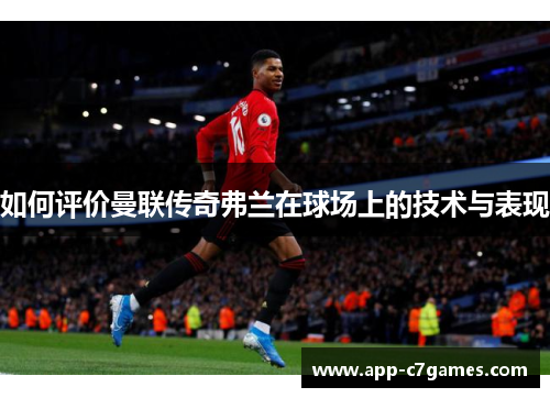 如何评价曼联传奇弗兰在球场上的技术与表现 如何评价曼联传奇弗兰在球场上的技术与表现