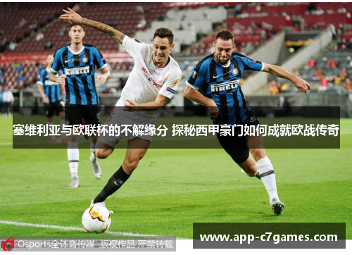 塞维利亚与欧联杯的不解缘分 探秘西甲豪门如何成就欧战传奇