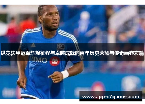 纵览法甲冠军辉煌征程与卓越成就的百年历史荣耀与传奇画卷宏篇