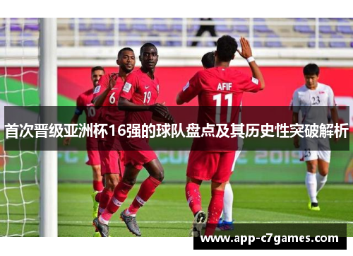 首次晋级亚洲杯16强的球队盘点及其历史性突破解析 首次晋级亚洲杯16强的球队盘点及其历史性突破解析
