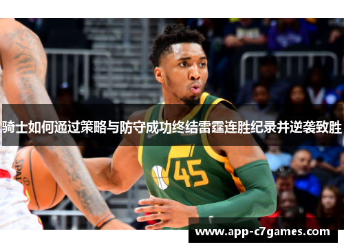 骑士如何通过策略与防守成功终结雷霆连胜纪录并逆袭致胜 骑士如何通过策略与防守成功终结雷霆连胜纪录并逆袭致胜