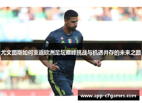 尤文图斯如何重返欧洲足坛巅峰挑战与机遇并存的未来之路