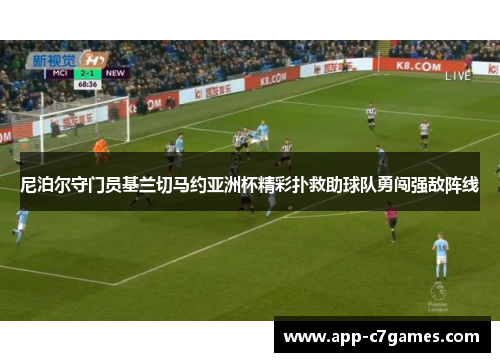 尼泊尔守门员基兰切马约亚洲杯精彩扑救助球队勇闯强敌阵线