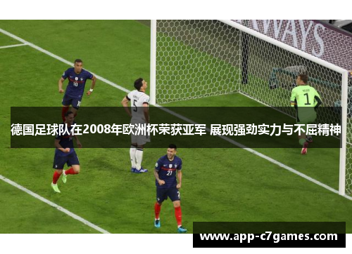 德国足球队在2008年欧洲杯荣获亚军 展现强劲实力与不屈精神