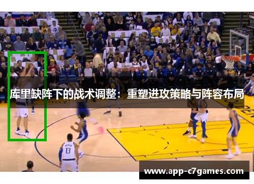 库里缺阵下的战术调整：重塑进攻策略与阵容布局