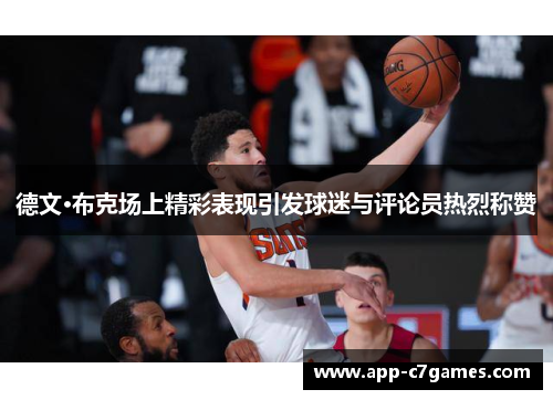 德文·布克场上精彩表现引发球迷与评论员热烈称赞