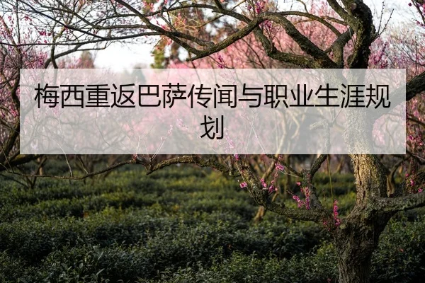 梅西重返巴萨传闻与职业生涯规划